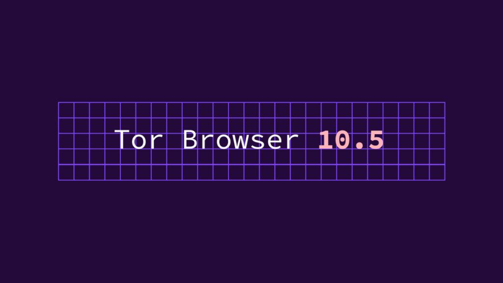 Tor浏览器10.5版本发布,提升连接Tor的用户体验,雪花成为默认代理选项